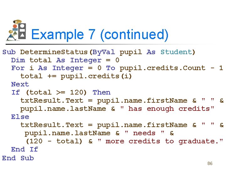 Example 7 (continued) Sub Determine. Status(By. Val pupil As Student) Dim total As Integer