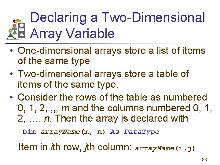 Declaring a Two-Dimensional Array Variable • One-dimensional arrays store a list of items of