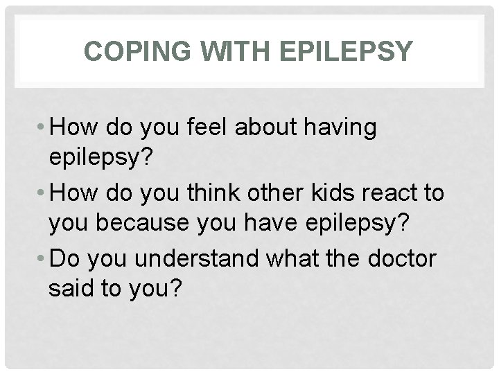 COPING WITH EPILEPSY • How do you feel about having epilepsy? • How do