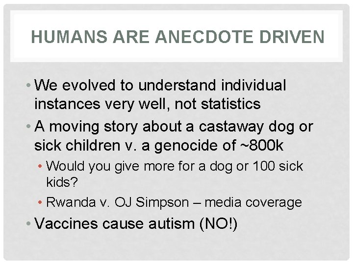 HUMANS ARE ANECDOTE DRIVEN • We evolved to understand individual instances very well, not