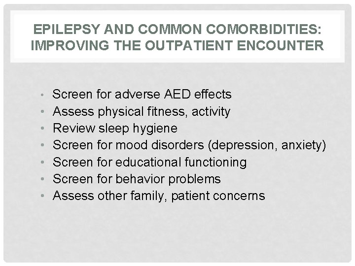 EPILEPSY AND COMMON COMORBIDITIES: IMPROVING THE OUTPATIENT ENCOUNTER • Screen for adverse AED effects