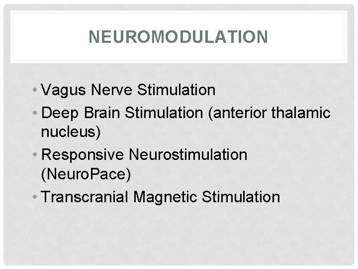 NEUROMODULATION • Vagus Nerve Stimulation • Deep Brain Stimulation (anterior thalamic nucleus) • Responsive