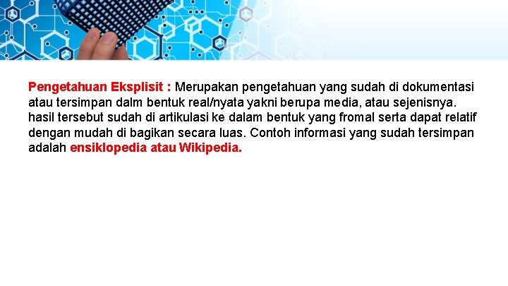 Pengetahuan Eksplisit : Merupakan pengetahuan yang sudah di dokumentasi atau tersimpan dalm bentuk real/nyata