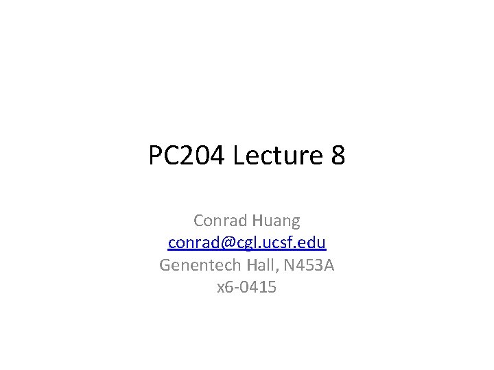 PC 204 Lecture 8 Conrad Huang conrad@cgl. ucsf. edu Genentech Hall, N 453 A