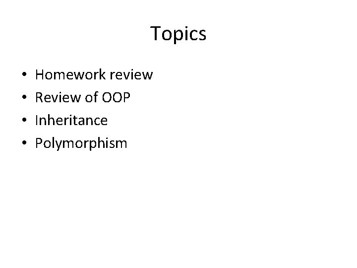 Topics • • Homework review Review of OOP Inheritance Polymorphism 