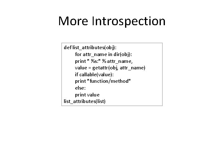 More Introspection def list_attributes(obj): for attr_name in dir(obj): print " %s: " % attr_name,