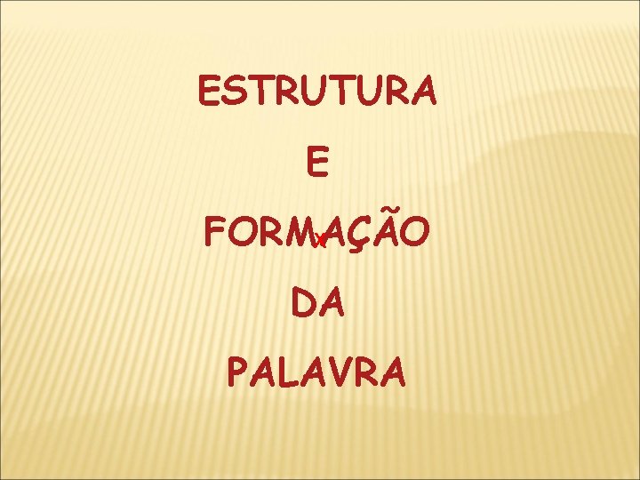 ESTRUTURA E FORMAÇÃO X DA PALAVRA 