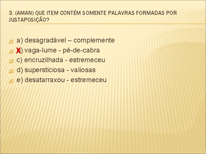 3. (AMAN) QUE ITEM CONTÉM SOMENTE PALAVRAS FORMADAS POR JUSTAPOSIÇÃO? a) desagradável – complemente