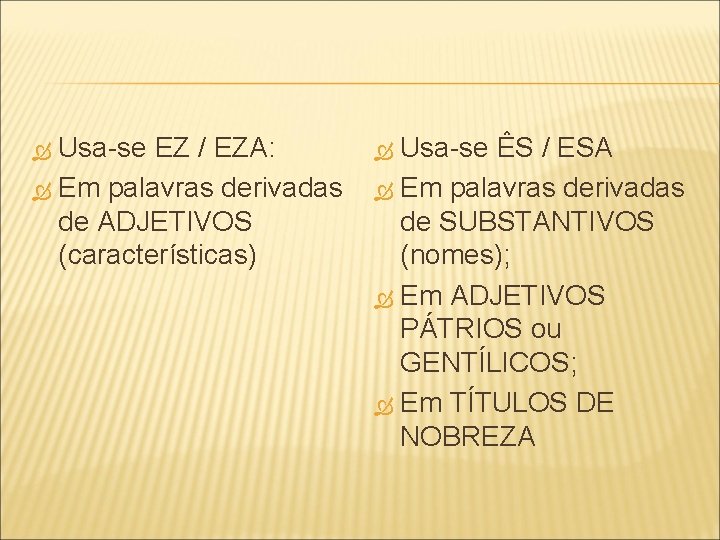 Usa-se EZ / EZA: Em palavras derivadas de ADJETIVOS (características) Usa-se ÊS / ESA