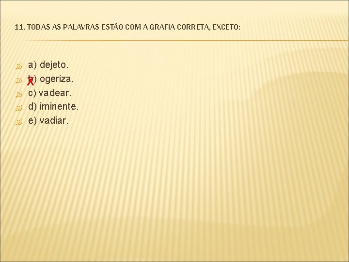 11. TODAS AS PALAVRAS ESTÃO COM A GRAFIA CORRETA, EXCETO: a) dejeto. b) ogeriza.