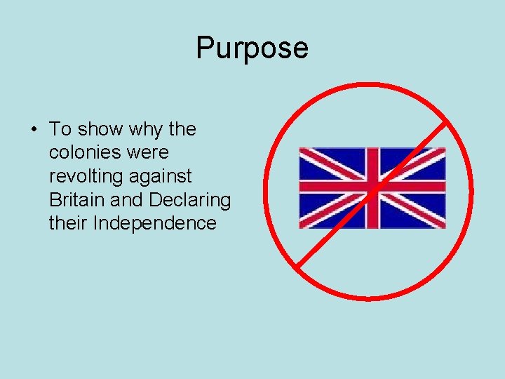 Purpose • To show why the colonies were revolting against Britain and Declaring their