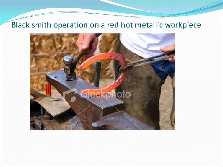 Black smith operation on a red hot metallic workpiece 