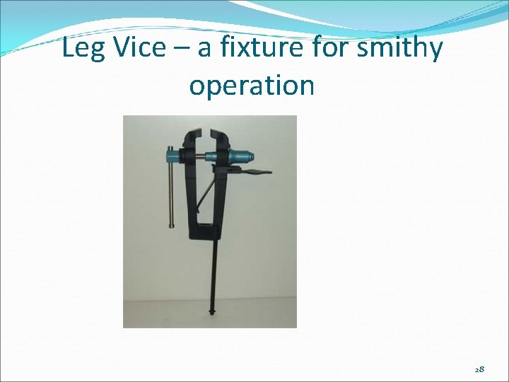 Leg Vice – a fixture for smithy operation 28 