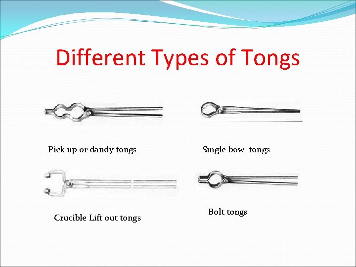 Different Types of Tongs Pick up or dandy tongs Crucible Lift out tongs Single