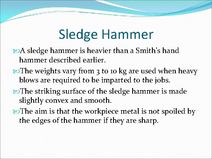 Sledge Hammer A sledge hammer is heavier than a Smith’s hand hammer described earlier.