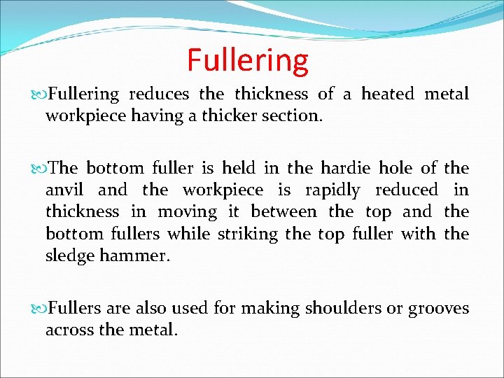 Fullering reduces the thickness of a heated metal workpiece having a thicker section. The