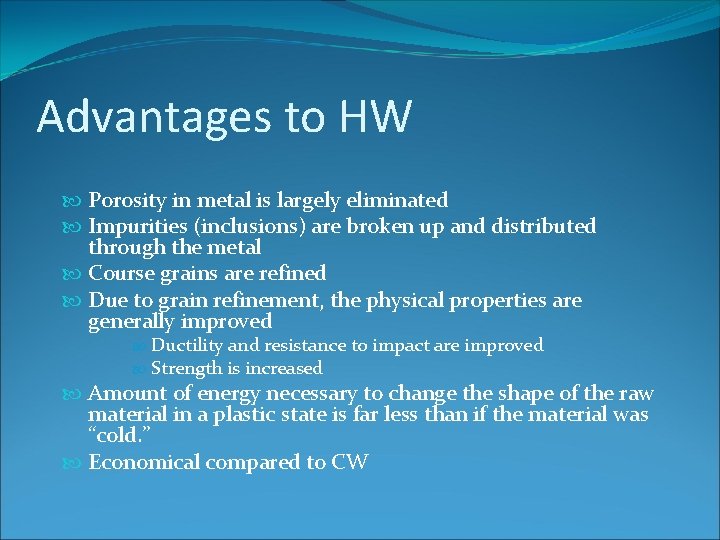 Advantages to HW Porosity in metal is largely eliminated Impurities (inclusions) are broken up