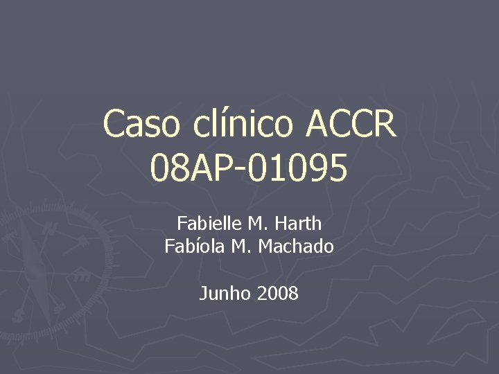 Caso clínico ACCR 08 AP-01095 Fabielle M. Harth Fabíola M. Machado Junho 2008 