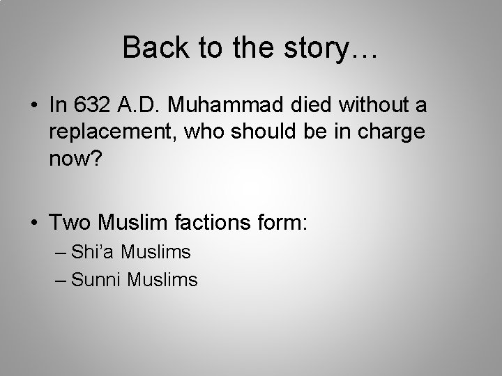 Back to the story… • In 632 A. D. Muhammad died without a replacement,