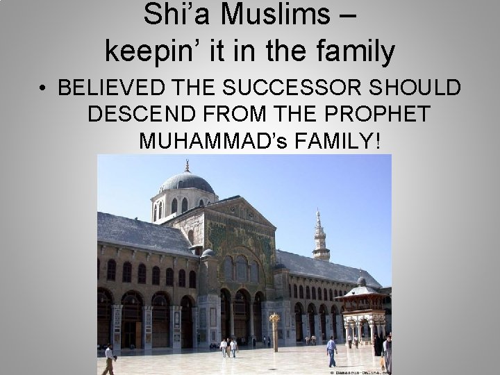 Shi’a Muslims – keepin’ it in the family • BELIEVED THE SUCCESSOR SHOULD DESCEND