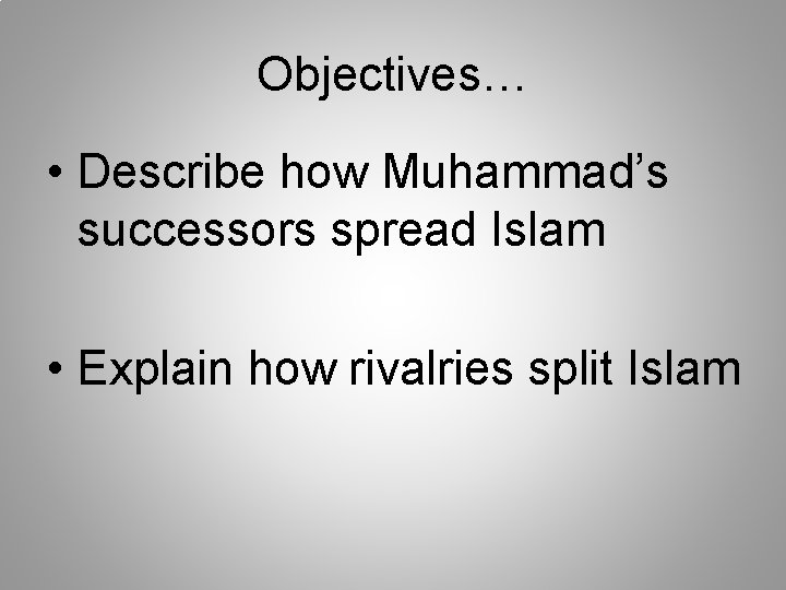 Objectives… • Describe how Muhammad’s successors spread Islam • Explain how rivalries split Islam
