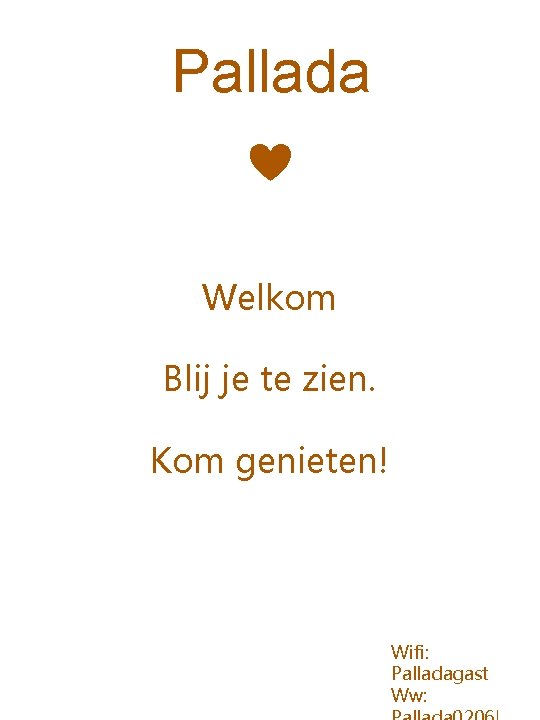 Pallada Welkom Blij je te zien. Kom genieten! Wifi: Palladagast Ww: 