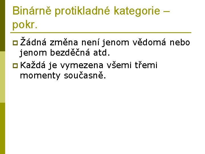 Binárně protikladné kategorie – pokr. p Žádná změna není jenom vědomá nebo jenom bezděčná