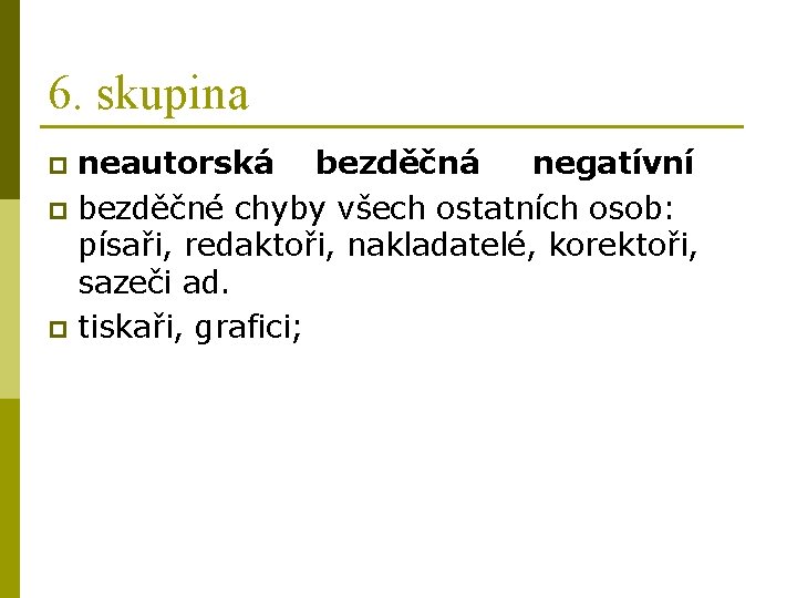 6. skupina neautorská bezděčná negatívní p bezděčné chyby všech ostatních osob: písaři, redaktoři, nakladatelé,