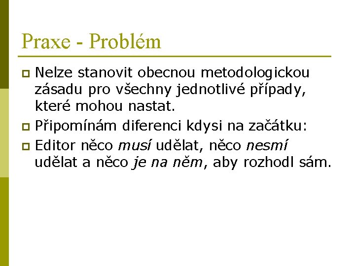 Praxe - Problém Nelze stanovit obecnou metodologickou zásadu pro všechny jednotlivé případy, které mohou