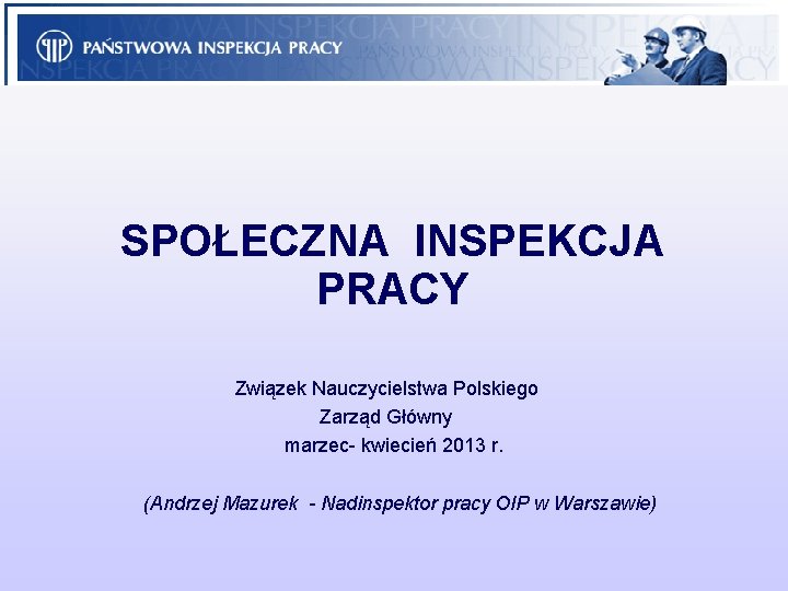 SPOŁECZNA INSPEKCJA PRACY Związek Nauczycielstwa Polskiego Zarząd Główny marzec- kwiecień 2013 r. (Andrzej Mazurek