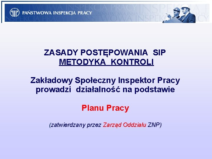 ZASADY POSTĘPOWANIA SIP METODYKA KONTROLI Zakładowy Społeczny Inspektor Pracy prowadzi działalność na podstawie Planu