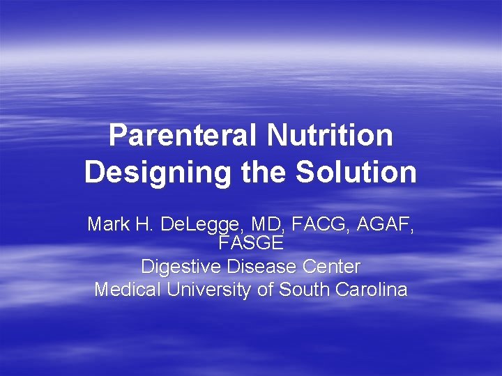 Parenteral Nutrition Designing the Solution Mark H. De. Legge, MD, FACG, AGAF, FASGE Digestive