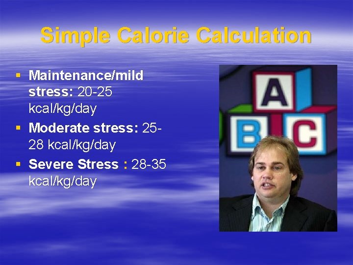 Simple Calorie Calculation § Maintenance/mild stress: 20 -25 kcal/kg/day § Moderate stress: 2528 kcal/kg/day