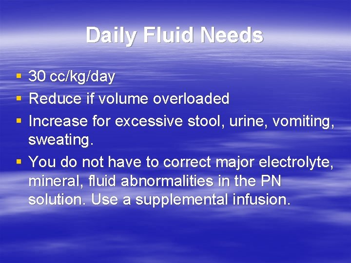 Daily Fluid Needs § § § 30 cc/kg/day Reduce if volume overloaded Increase for