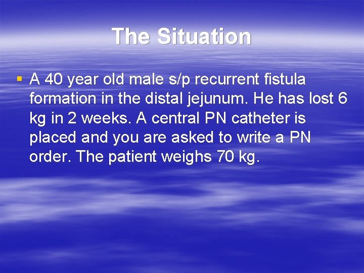 The Situation § A 40 year old male s/p recurrent fistula formation in the