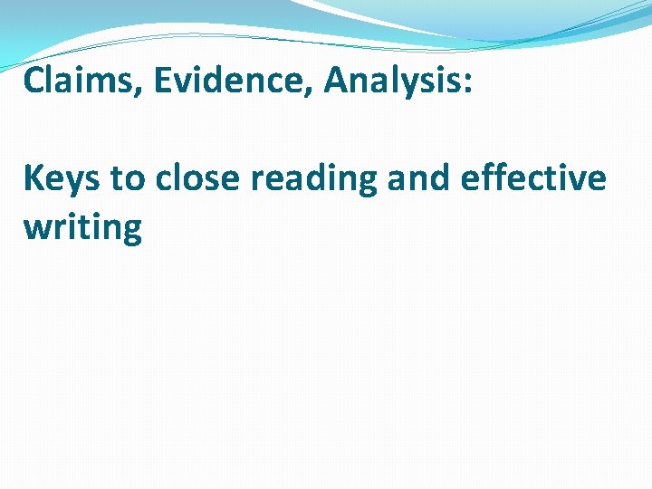 Claims, Evidence, Analysis: Keys to close reading and effective writing 