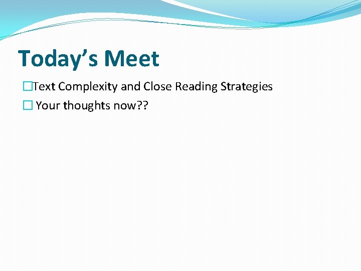 Today’s Meet �Text Complexity and Close Reading Strategies � Your thoughts now? ? 