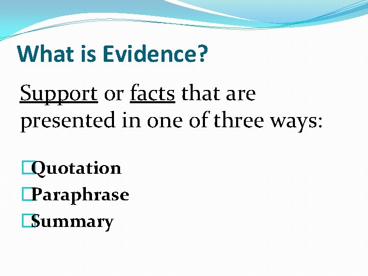 What is Evidence? Support or facts that are presented in one of three ways: