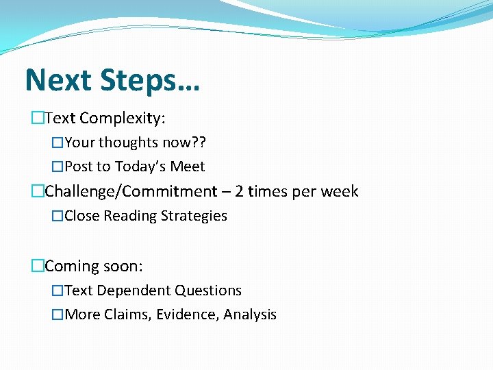 Next Steps… �Text Complexity: �Your thoughts now? ? �Post to Today’s Meet �Challenge/Commitment –