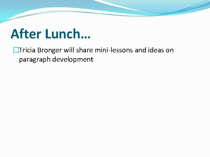 After Lunch… �Tricia Bronger will share mini-lessons and ideas on paragraph development 