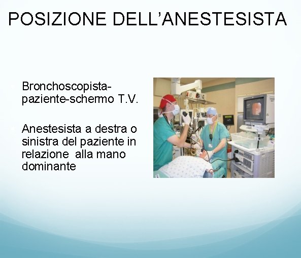 POSIZIONE DELL’ANESTESISTA • Bronchoscopistapaziente-schermo T. V. • Anestesista a destra o sinistra del paziente