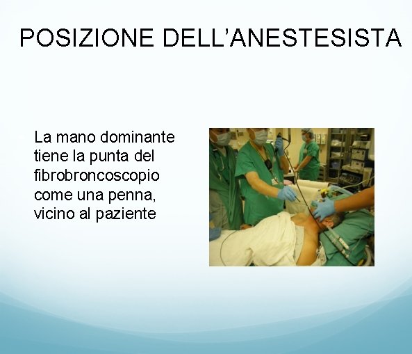 POSIZIONE DELL’ANESTESISTA • La mano dominante tiene la punta del fibrobroncoscopio come una penna,