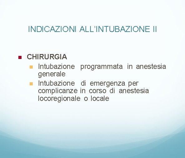 INDICAZIONI ALL’INTUBAZIONE II CHIRURGIA Intubazione programmata in anestesia generale Intubazione di emergenza per complicanze