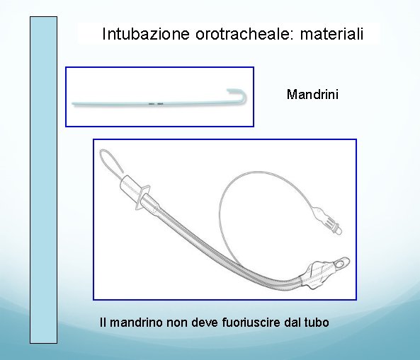 Intubazione orotracheale: materiali Mandrini Il mandrino non deve fuoriuscire dal tubo 