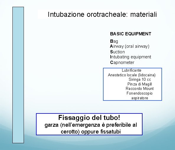 Intubazione orotracheale: materiali BASIC EQUIPMENT Bag Airway (oral airway) Suction Intubating equipment Capnometer Lubrificante