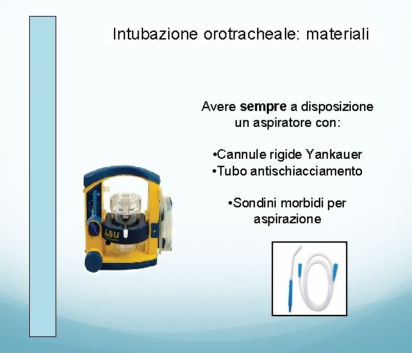 Intubazione orotracheale: materiali Avere sempre a disposizione un aspiratore con: • Cannule rigide Yankauer