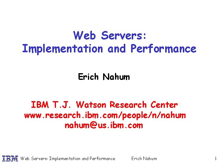 Web Servers: Implementation and Performance Erich Nahum IBM T. J. Watson Research Center www.