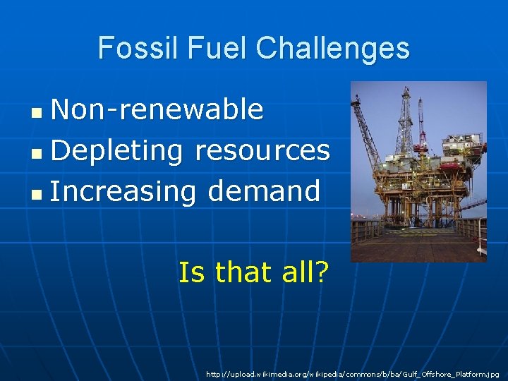 Fossil Fuel Challenges Non-renewable n Depleting resources n Increasing demand n Is that all? Fossil Fuel Challenges Non-renewable n Depleting resources n Increasing demand n Is that all?