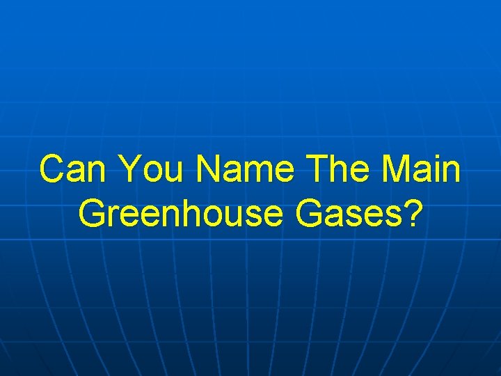 Can You Name The Main Greenhouse Gases? Can You Name The Main Greenhouse Gases?