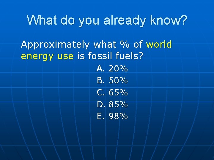 What do you already know? Approximately what % of world energy use is fossil What do you already know? Approximately what % of world energy use is fossil